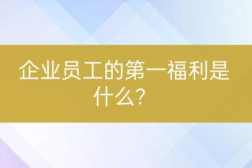 企業(yè)員工的第一福利是什么？