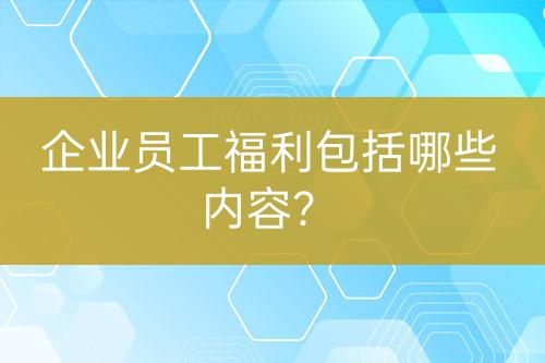 企業(yè)員工福利包括哪些內(nèi)容？