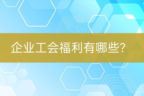 企業(yè)工會福利有哪些？