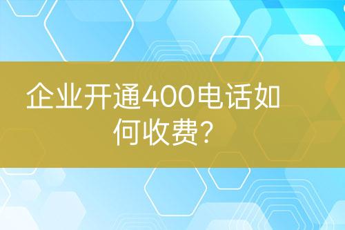 企業(yè)開通400電話如何收費？