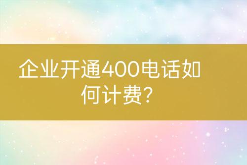 企業(yè)開通400電話如何計費？