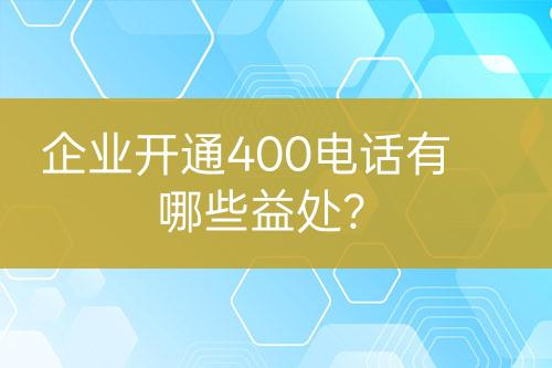 企業(yè)開(kāi)通400電話有哪些益處？