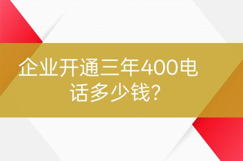 企業(yè)開通三年400電話多少錢？