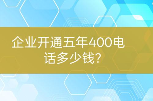 企業(yè)開通五年400電話多少錢？