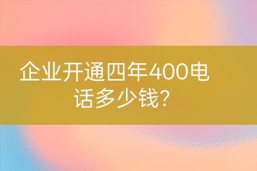 企業(yè)開(kāi)通四年400電話多少錢(qián)？