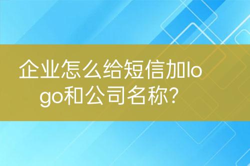 企業(yè)怎么給短信加logo和公司名稱？