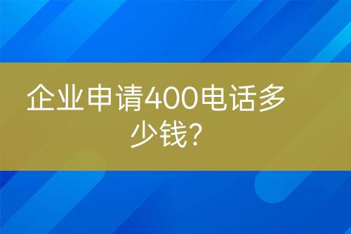 企業(yè)申請400電話多少錢？