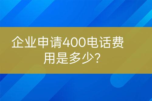 企業(yè)申請400電話費(fèi)用是多少？