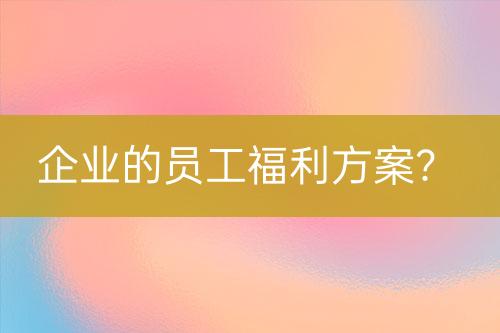 企業(yè)的員工福利方案？