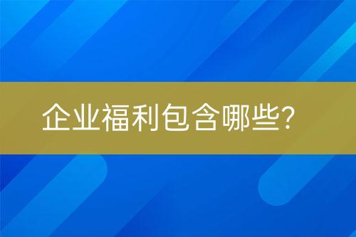 企業(yè)福利包含哪些？