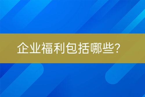 企業(yè)福利包括哪些？