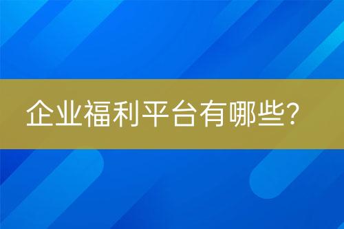 企業(yè)福利平臺有哪些？