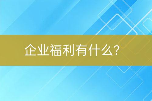 企業(yè)福利有什么？