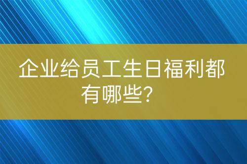 企業(yè)給員工生日福利都有哪些？