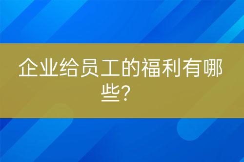 企業(yè)給員工的福利有哪些？