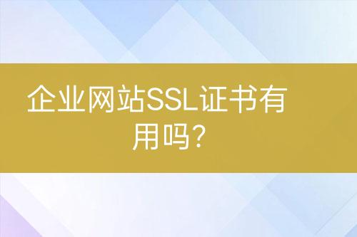 企業(yè)網(wǎng)站SSL證書有用嗎？