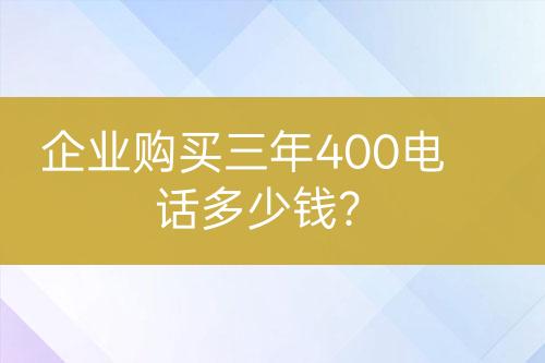 企業(yè)購買三年400電話多少錢？