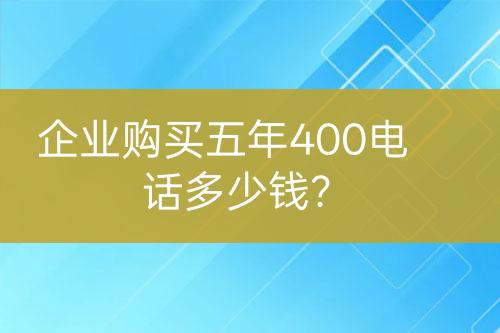企業(yè)購買五年400電話多少錢？