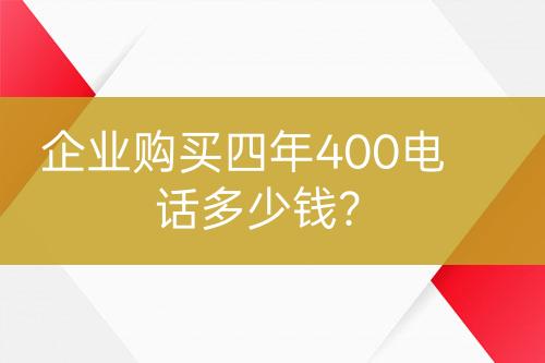 企業(yè)購買四年400電話多少錢？