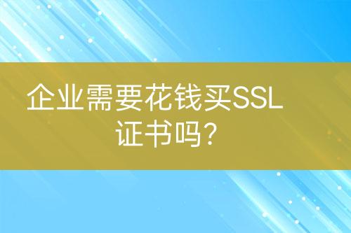 企業(yè)需要花錢買SSL證書嗎？
