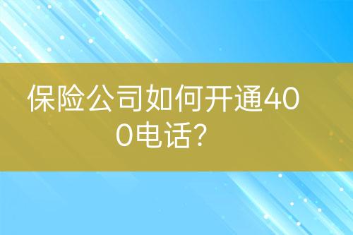 保險(xiǎn)公司如何開(kāi)通400電話？