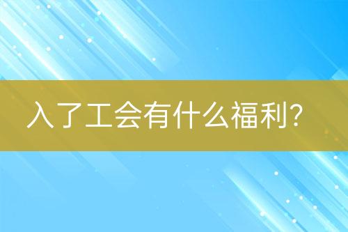 入了工會(huì)有什么福利？