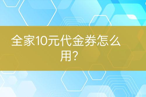 全家10元代金券怎么用？