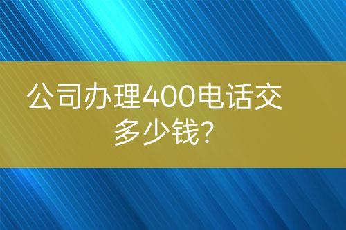 公司辦理400電話交多少錢？