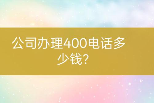 公司辦理400電話多少錢？