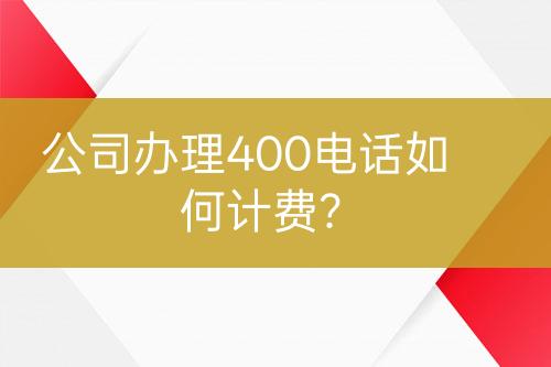 公司辦理400電話如何計(jì)費(fèi)？