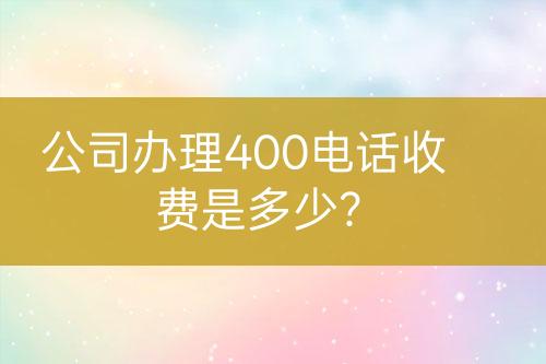 公司辦理400電話收費(fèi)是多少？