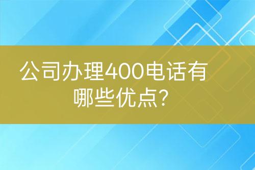 公司辦理400電話有哪些優(yōu)點(diǎn)？