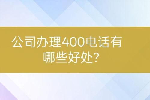 公司辦理400電話有哪些好處？