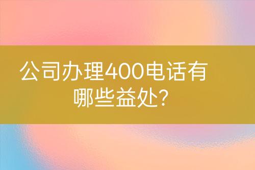 公司辦理400電話(huà)有哪些益處？