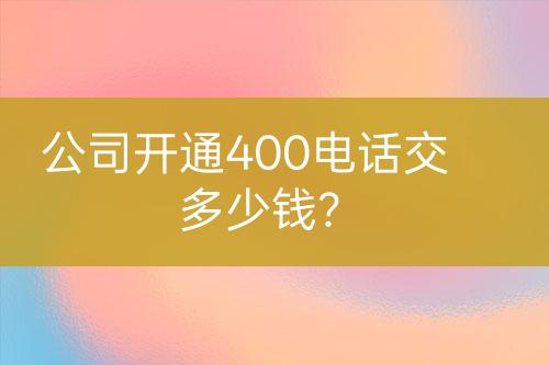 公司開通400電話交多少錢？