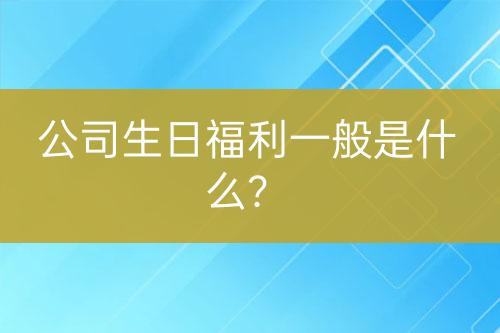 公司生日福利一般是什么？