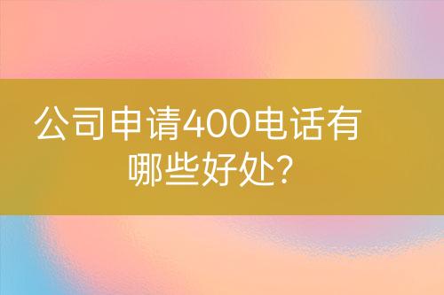 公司申請(qǐng)400電話有哪些好處？