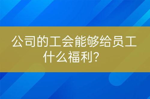 公司的工會(huì)能夠給員工什么福利？