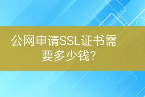 公網(wǎng)申請SSL證書需要多少錢？