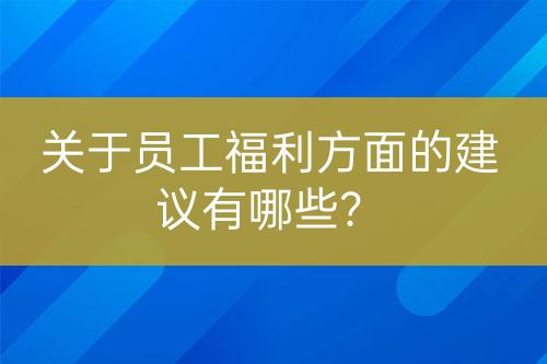 關(guān)于員工福利方面的建議有哪些？