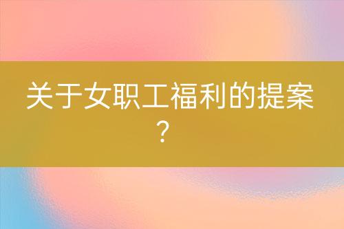 關(guān)于女職工福利的提案？