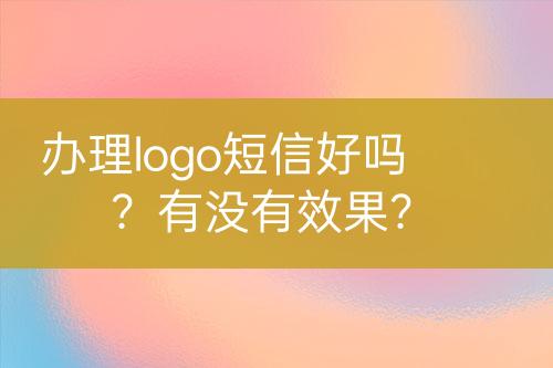 辦理logo短信好嗎？有沒有效果？