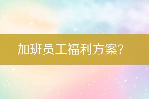 加班員工福利方案？