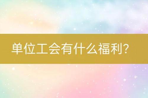 單位工會有什么福利？