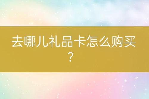去哪兒禮品卡怎么購買？
