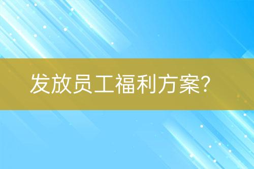 發(fā)放員工福利方案？
