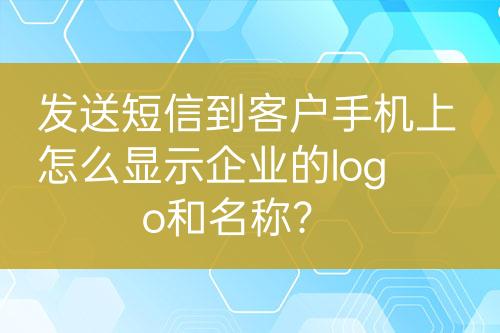 發(fā)送短信到客戶手機上怎么顯示企業(yè)的logo和名稱？