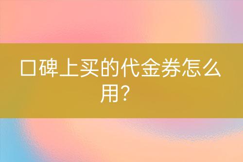 口碑上買的代金券怎么用？