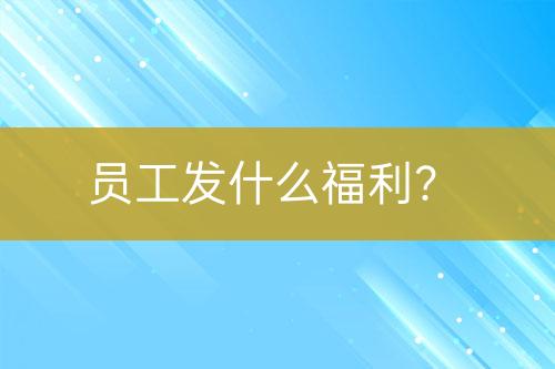 員工發(fā)什么福利？