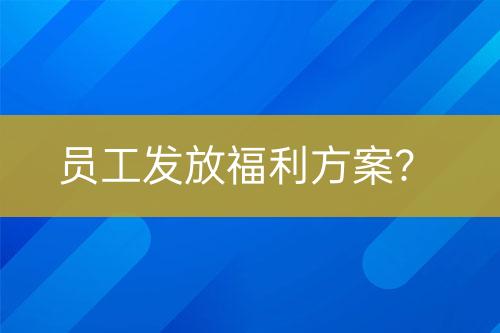 員工發(fā)放福利方案？